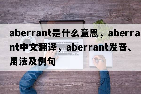 aberrant是什么意思，aberrant中文翻譯，aberrant發(fā)音、用法及例句