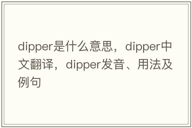 dipper是什么意思，dipper中文翻譯，dipper發(fā)音、用法及例句