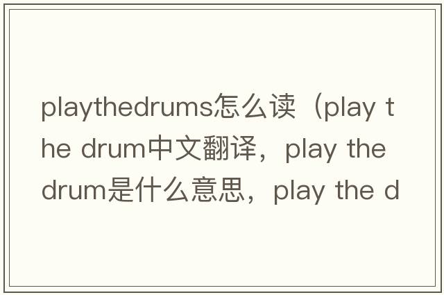 playthedrums怎么讀（play the drum中文翻譯，play the drum是什么意思，play the drum發(fā)音、用法及例句）