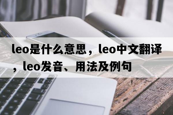 Leo是什么意思，Leo中文翻譯，Leo發(fā)音、用法及例句
