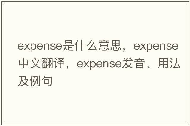 expense是什么意思，expense中文翻譯，expense發(fā)音、用法及例句