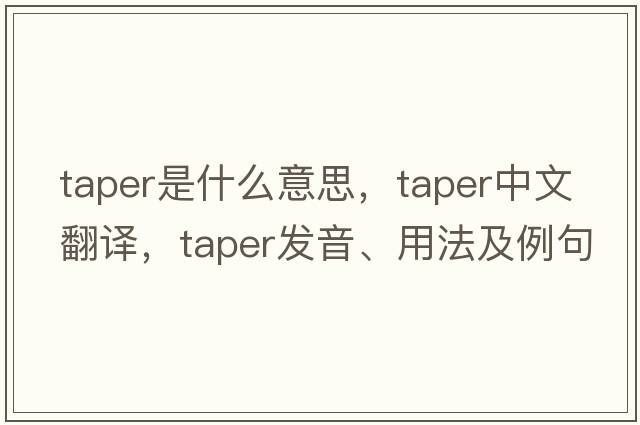 taper是什么意思，taper中文翻譯，taper發(fā)音、用法及例句