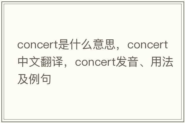 concert是什么意思，concert中文翻譯，concert發(fā)音、用法及例句