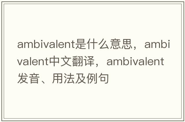 ambivalent是什么意思，ambivalent中文翻譯，ambivalent發(fā)音、用法及例句