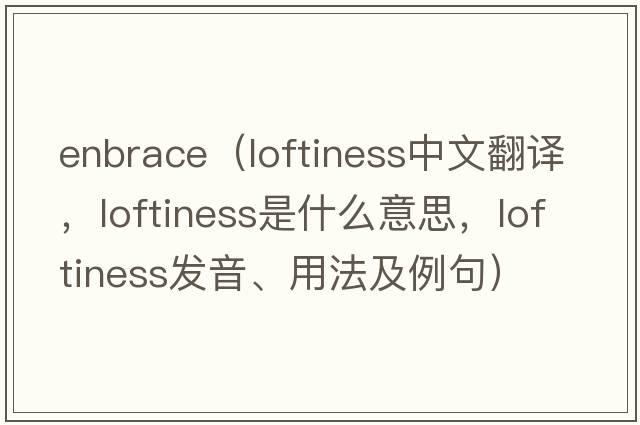Enbrace（loftiness中文翻譯，loftiness是什么意思，loftiness發(fā)音、用法及例句）