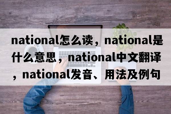 national怎么讀，national是什么意思，national中文翻譯，national發(fā)音、用法及例句