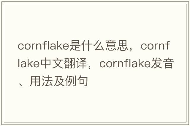 cornflake是什么意思，cornflake中文翻譯，cornflake發(fā)音、用法及例句