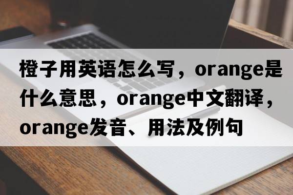 橙子用英語(yǔ)怎么寫(xiě)，orange是什么意思，orange中文翻譯，orange發(fā)音、用法及例句