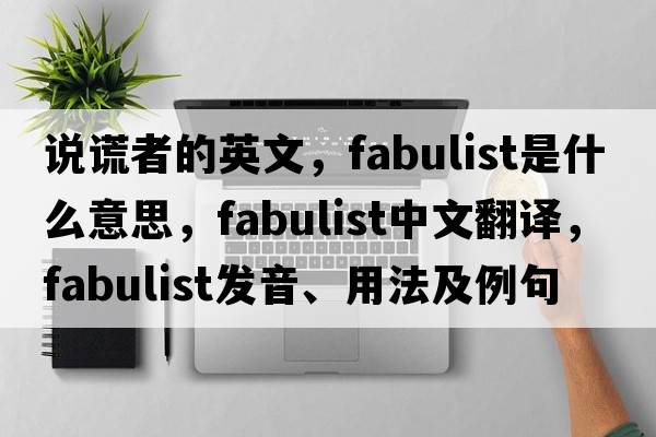 說(shuō)謊者的英文，fabulist是什么意思，fabulist中文翻譯，fabulist發(fā)音、用法及例句