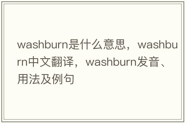 Washburn是什么意思，Washburn中文翻譯，Washburn發(fā)音、用法及例句