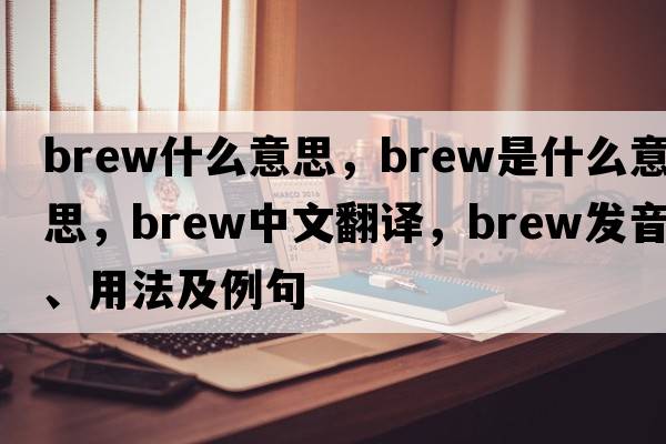 brew什么意思，brew是什么意思，brew中文翻譯，brew發(fā)音、用法及例句