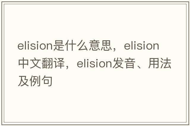 elision是什么意思，elision中文翻譯，elision發(fā)音、用法及例句