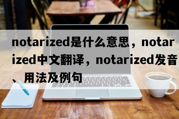 notarized是什么意思，notarized中文翻譯，notarized發(fā)音、用法及例句