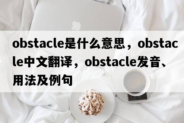 obstacle是什么意思，obstacle中文翻譯，obstacle發(fā)音、用法及例句