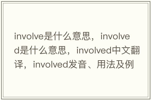 involve是什么意思，involved是什么意思，involved中文翻譯，involved發(fā)音、用法及例句