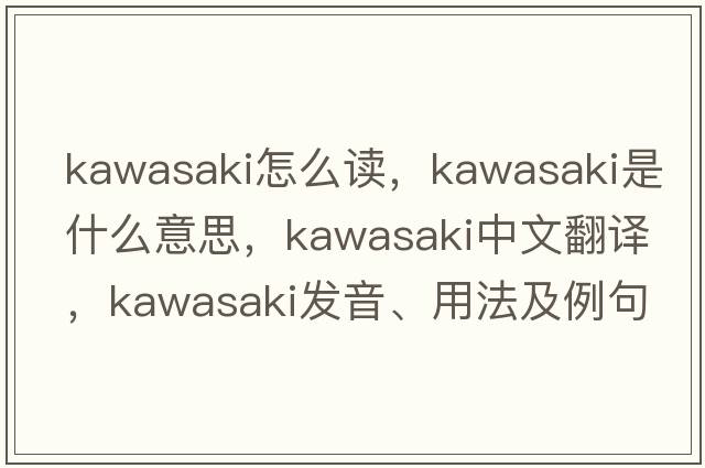 kawasaki怎么讀，Kawasaki是什么意思，Kawasaki中文翻譯，Kawasaki發(fā)音、用法及例句