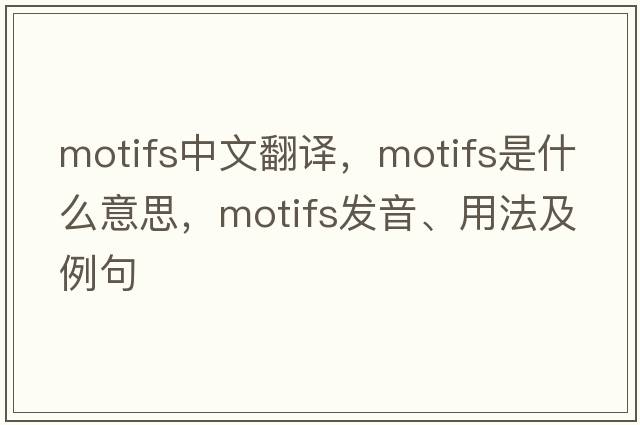motifs中文翻譯，motifs是什么意思，motifs發(fā)音、用法及例句