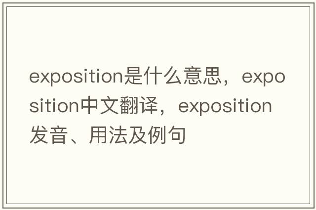 exposition是什么意思，exposition中文翻譯，exposition發(fā)音、用法及例句