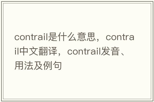 contrail是什么意思，contrail中文翻譯，contrail發(fā)音、用法及例句
