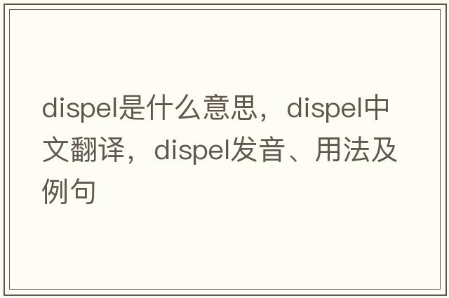 dispel是什么意思，dispel中文翻譯，dispel發(fā)音、用法及例句