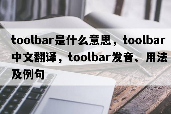 toolbar是什么意思，toolbar中文翻譯，toolbar發(fā)音、用法及例句
