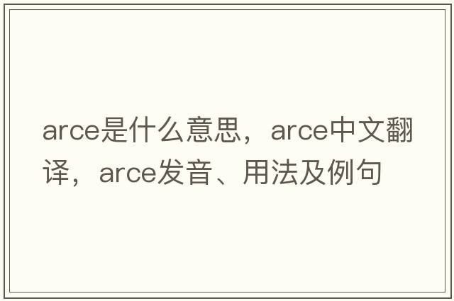 arce是什么意思，arce中文翻譯，arce發(fā)音、用法及例句