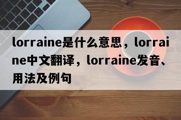 lorraine是什么意思，lorraine中文翻譯，lorraine發(fā)音、用法及例句
