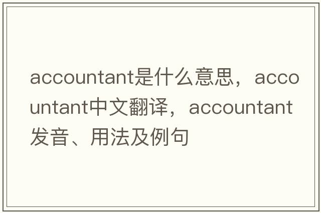 accountant是什么意思，accountant中文翻譯，accountant發(fā)音、用法及例句