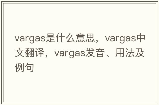 VARGAS是什么意思，VARGAS中文翻譯，VARGAS發(fā)音、用法及例句
