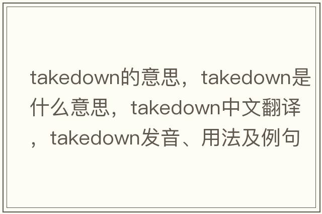 takedown的意思，takedown是什么意思，takedown中文翻譯，takedown發(fā)音、用法及例句