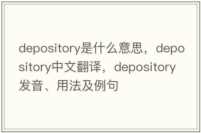 depository是什么意思，depository中文翻譯，depository發(fā)音、用法及例句