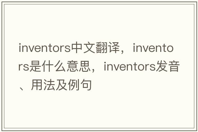 inventors中文翻譯，inventors是什么意思，inventors發(fā)音、用法及例句