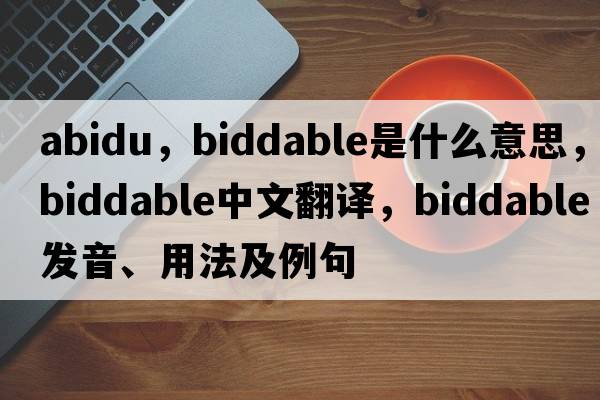abidu，biddable是什么意思，biddable中文翻譯，biddable發(fā)音、用法及例句