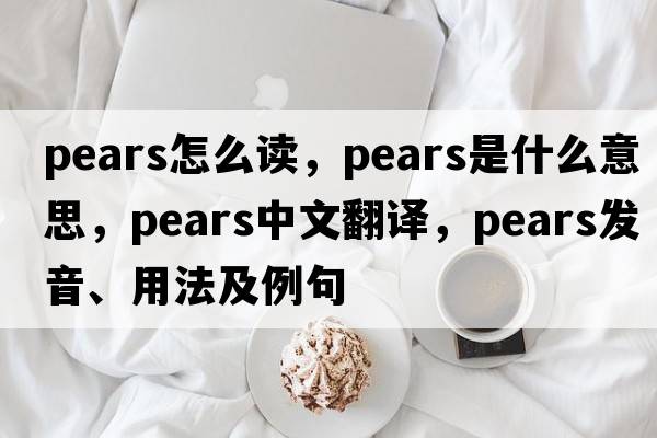 pears怎么讀，pears是什么意思，pears中文翻譯，pears發(fā)音、用法及例句