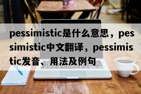 pessimistic是什么意思，pessimistic中文翻譯，pessimistic發(fā)音、用法及例句