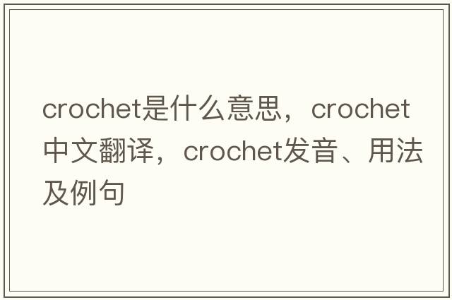 crochet是什么意思，crochet中文翻譯，crochet發(fā)音、用法及例句