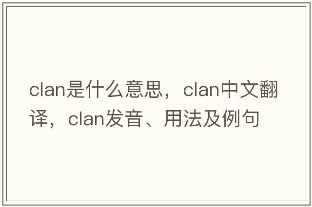clan是什么意思，clan中文翻譯，clan發(fā)音、用法及例句