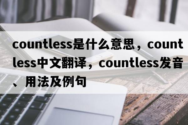 countless是什么意思，countless中文翻譯，countless發(fā)音、用法及例句
