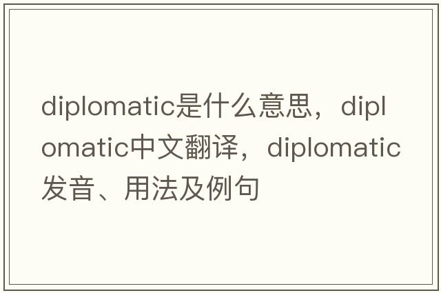 diplomatic是什么意思，diplomatic中文翻譯，diplomatic發(fā)音、用法及例句