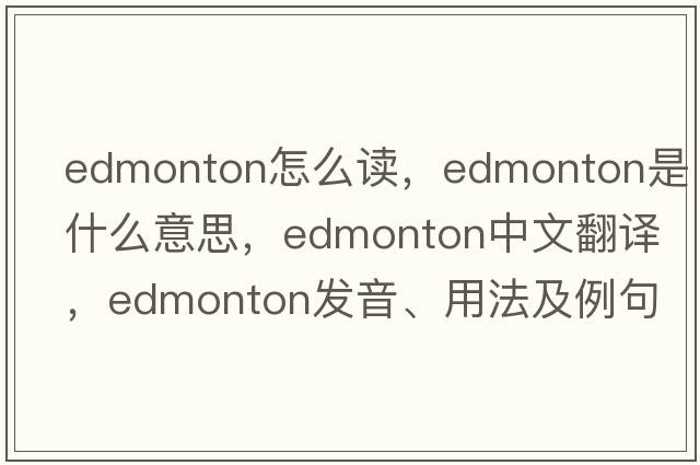 edmonton怎么讀，edmonton是什么意思，edmonton中文翻譯，edmonton發(fā)音、用法及例句