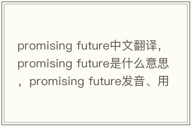 promising future中文翻譯，promising future是什么意思，promising future發(fā)音、用法及例句