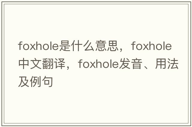 foxhole是什么意思，foxhole中文翻譯，foxhole發(fā)音、用法及例句