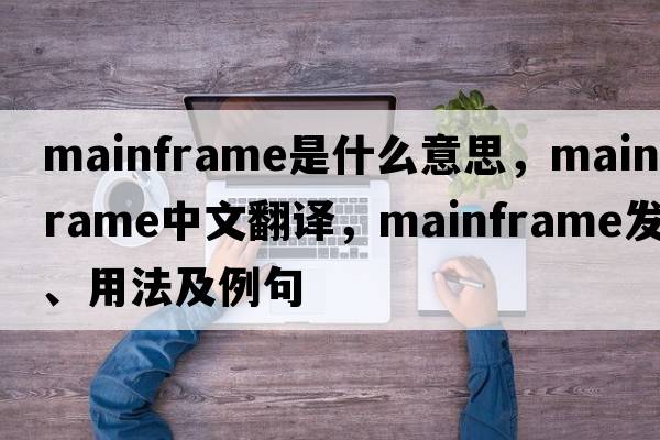 mainframe是什么意思，mainframe中文翻譯，mainframe發(fā)音、用法及例句