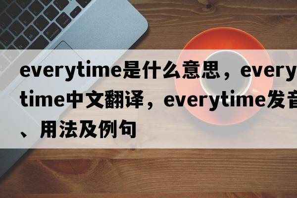 everytime是什么意思，everytime中文翻譯，everytime發(fā)音、用法及例句