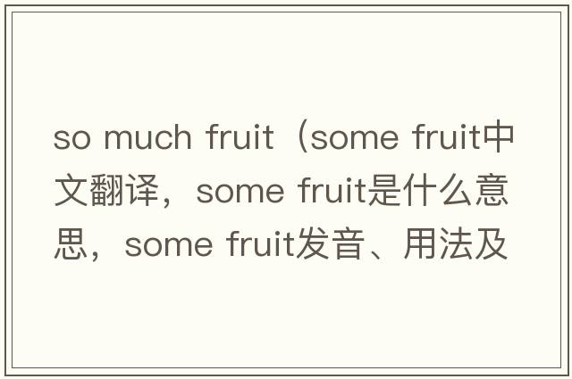 so much fruit（some fruit中文翻譯，some fruit是什么意思，some fruit發(fā)音、用法及例句）