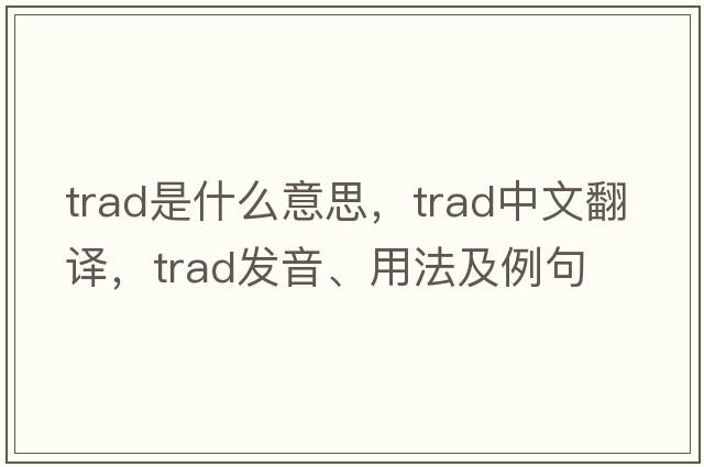 trad是什么意思，trad中文翻譯，trad發(fā)音、用法及例句
