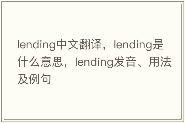 lending中文翻譯，lending是什么意思，lending發(fā)音、用法及例句