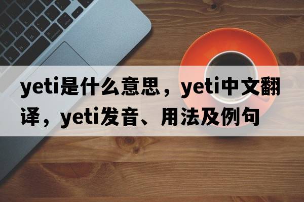 yeti是什么意思，yeti中文翻譯，yeti發(fā)音、用法及例句