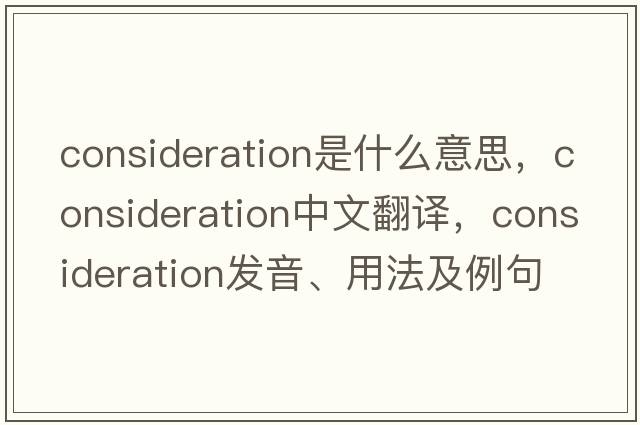 consideration是什么意思，consideration中文翻譯，consideration發(fā)音、用法及例句