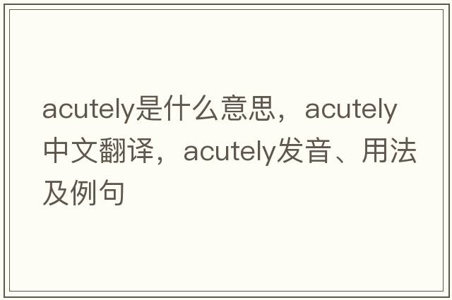 acutely是什么意思，acutely中文翻譯，acutely發(fā)音、用法及例句